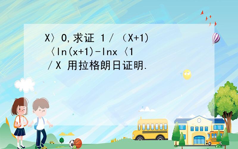 X〉0,求证 1／（X+1)〈ln(x+1)-lnx〈1／X 用拉格朗日证明.