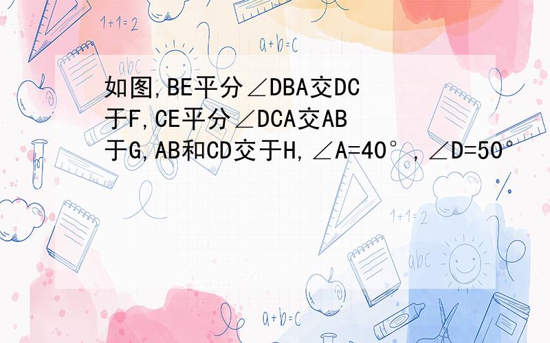 如图,BE平分∠DBA交DC于F,CE平分∠DCA交AB于G,AB和CD交于H,∠A=40°,∠D=50°