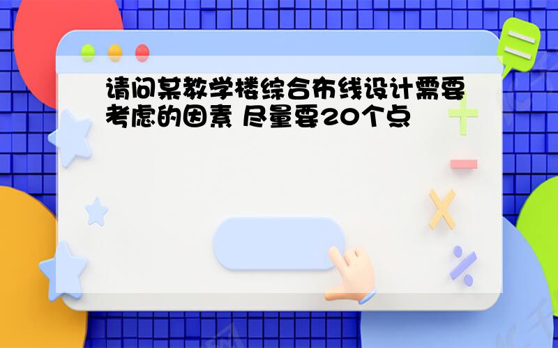 请问某教学楼综合布线设计需要考虑的因素 尽量要20个点