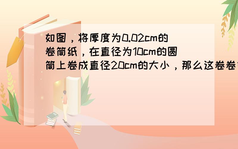 如图，将厚度为0.02cm的卷筒纸，在直径为10cm的圆筒上卷成直径20cm的大小，那么这卷卷筒纸的总长度约为_____