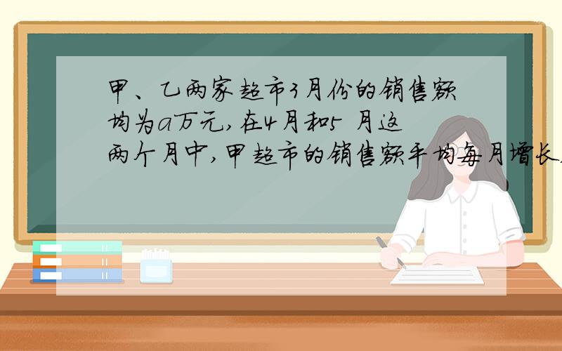 甲、乙两家超市3月份的销售额均为a万元,在4月和5 月这两个月中,甲超市的销售额平均每月增长x%…