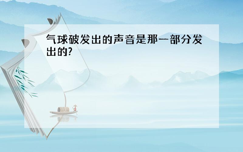 气球破发出的声音是那一部分发出的?