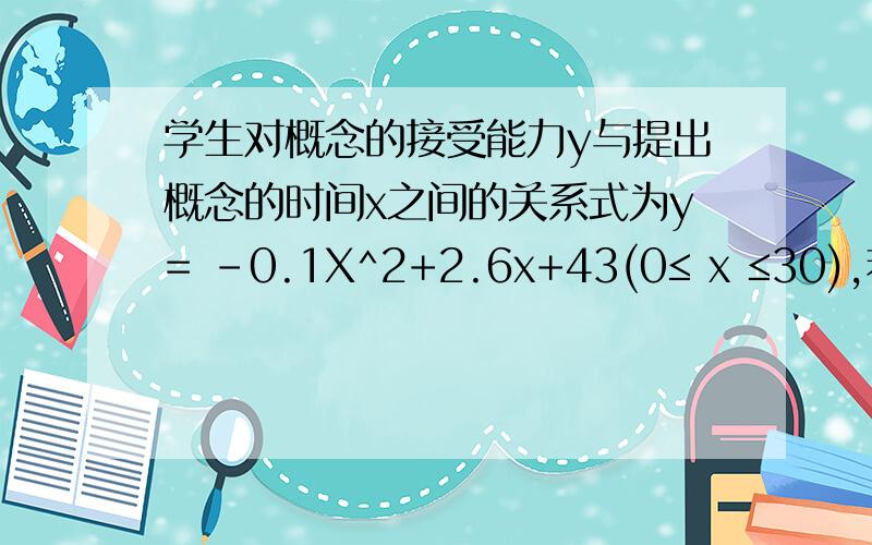 学生对概念的接受能力y与提出概念的时间x之间的关系式为y= -0.1X^2+2.6x+43(0≤ x ≤30),若要达到