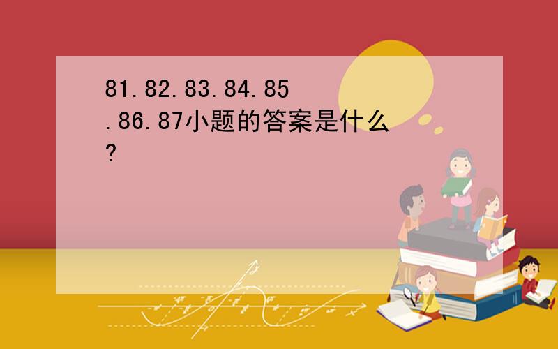 81.82.83.84.85.86.87小题的答案是什么?