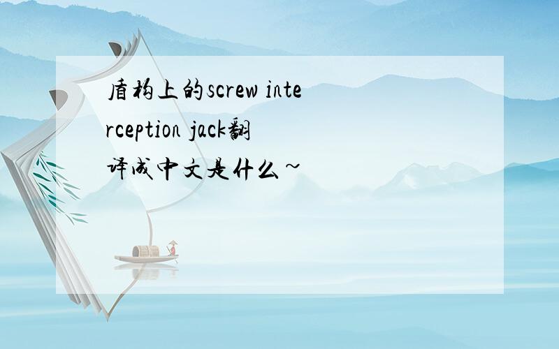 盾构上的screw interception jack翻译成中文是什么~