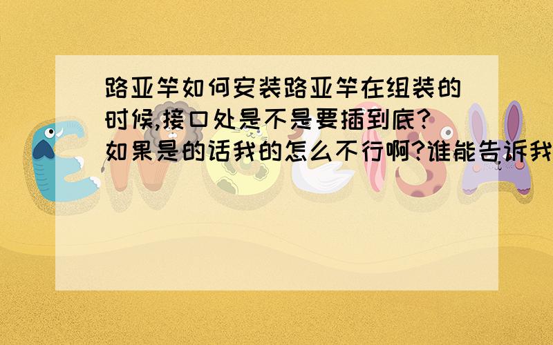 路亚竿如何安装路亚竿在组装的时候,接口处是不是要插到底?如果是的话我的怎么不行啊?谁能告诉我