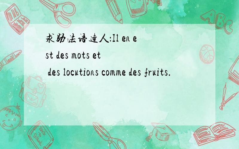 求助法语达人：Il en est des mots et des locutions comme des fruits.