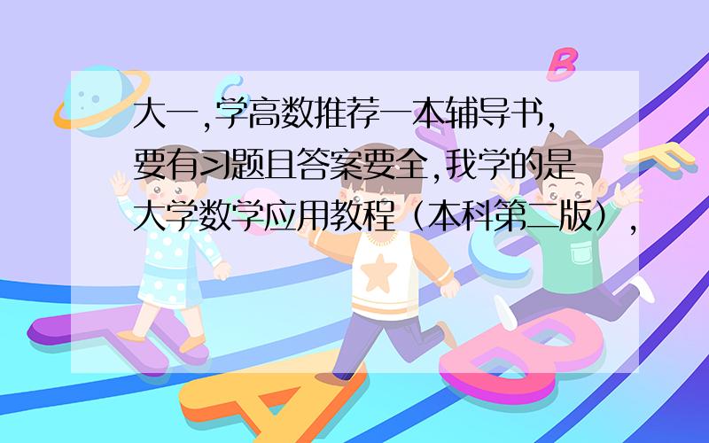 大一,学高数推荐一本辅导书,要有习题且答案要全,我学的是大学数学应用教程（本科第二版）,