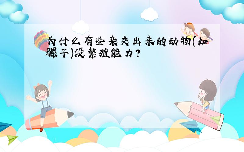 为什么有些杂交出来的动物(如骡子)没繁殖能力?