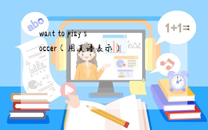 want to piay soccer(用汉语表示）