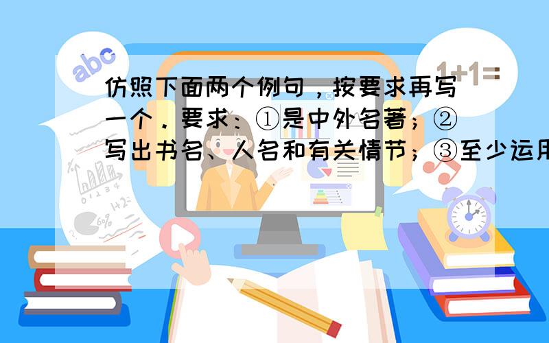 仿照下面两个例句，按要求再写一个。要求：①是中外名著；②写出书名、人名和有关情节；③至少运用一个成语；④句式与例句基