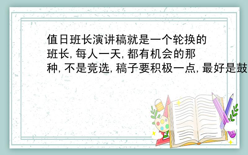 值日班长演讲稿就是一个轮换的班长,每人一天,都有机会的那种,不是竞选,稿子要积极一点,最好是鼓励奋斗或是《不甘平行》,战