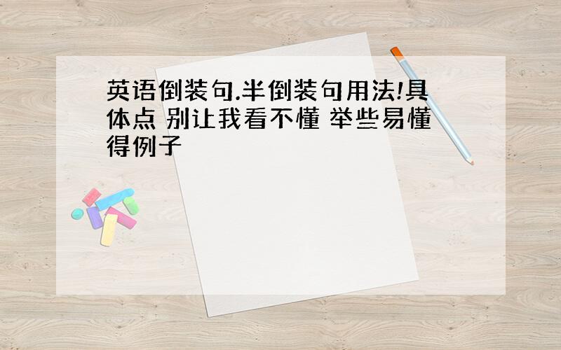 英语倒装句.半倒装句用法!具体点 别让我看不懂 举些易懂得例子