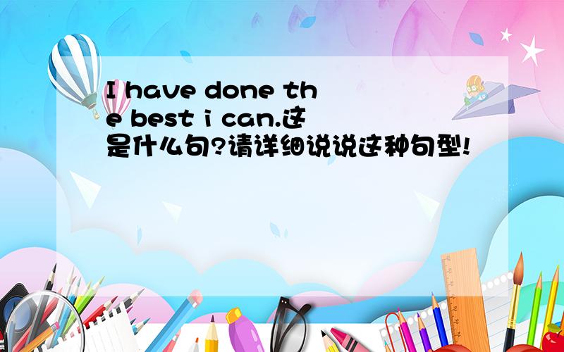 I have done the best i can.这是什么句?请详细说说这种句型!