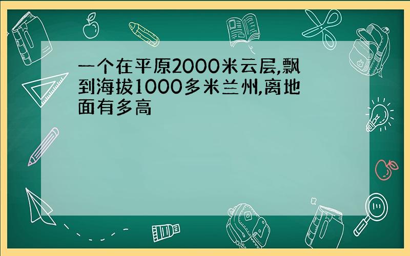 一个在平原2000米云层,飘到海拔1000多米兰州,离地面有多高