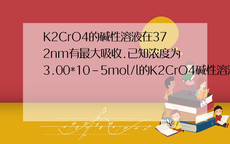 K2CrO4的碱性溶液在372nm有最大吸收.已知浓度为3.00*10-5mol/l的K2CrO4碱性溶液,于1CM吸收