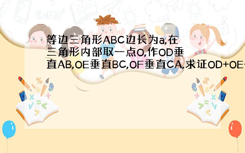 等边三角形ABC边长为a,在三角形内部取一点O,作OD垂直AB,OE垂直BC,OF垂直CA,求证OD+OE+OF=2分之