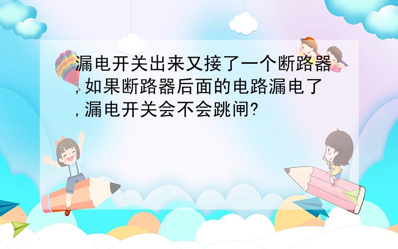 漏电开关出来又接了一个断路器,如果断路器后面的电路漏电了,漏电开关会不会跳闸?