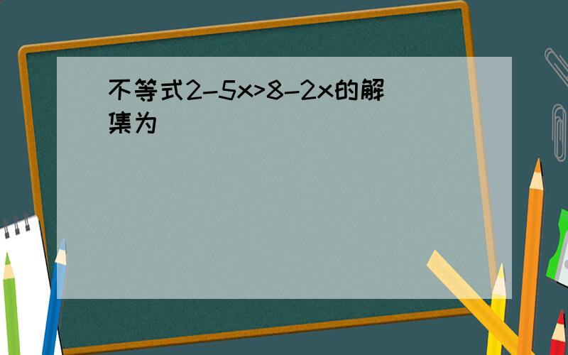 不等式2-5x>8-2x的解集为