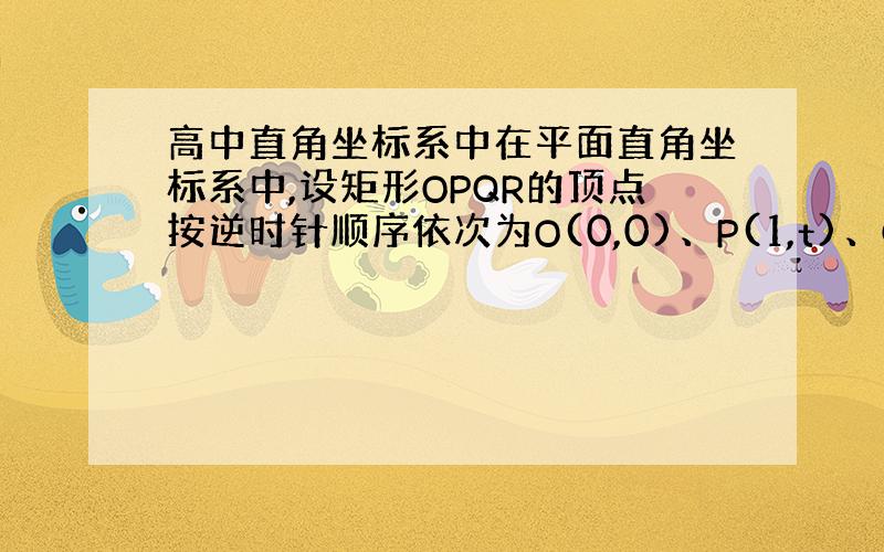 高中直角坐标系中在平面直角坐标系中,设矩形OPQR的顶点按逆时针顺序依次为O(0,0)、P(1,t)、Q(1-2t,2+