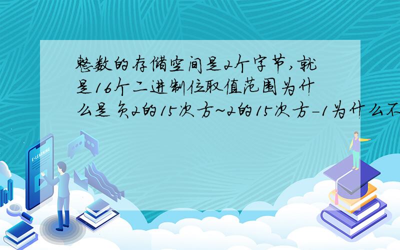 整数的存储空间是2个字节,就是16个二进制位取值范围为什么是负2的15次方~2的15次方-1为什么不是16次方?