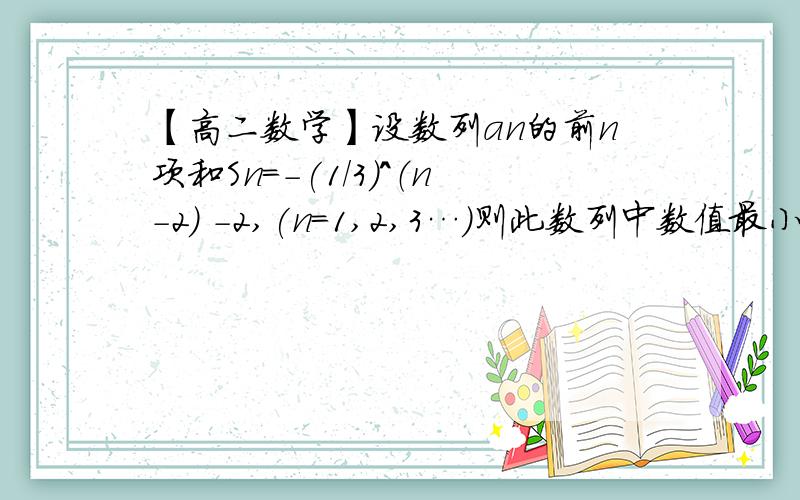 【高二数学】设数列an的前n项和Sn=-(1/3)^（n-2） -2,(n=1,2,3…)则此数列中数值最小的项和最大项