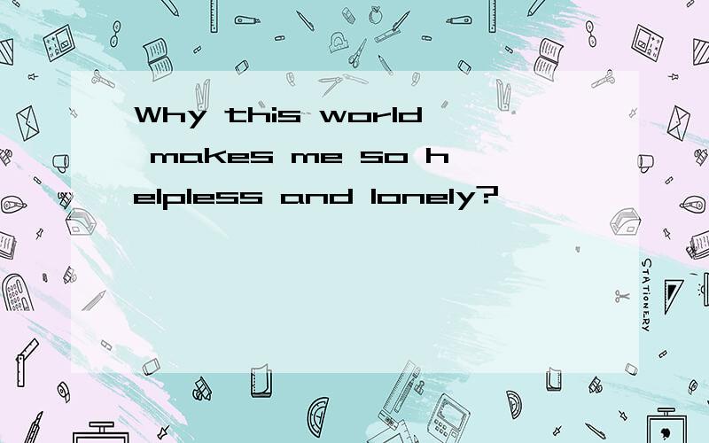 Why this world makes me so helpless and lonely?