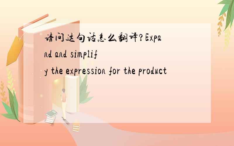 请问这句话怎么翻译?Expand and simplify the expression for the product