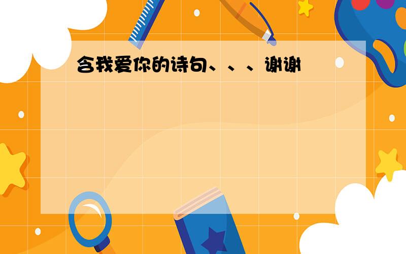 含我爱你的诗句、、、谢谢