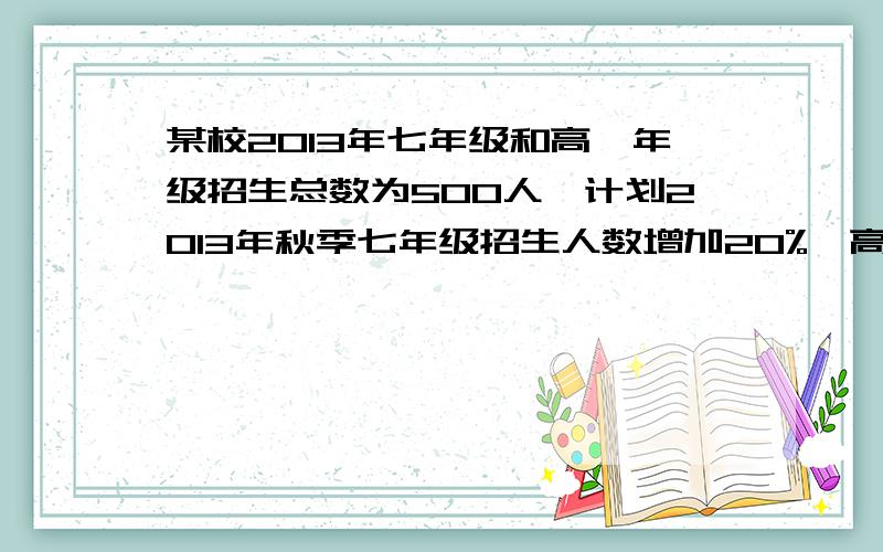 某校2013年七年级和高一年级招生总数为500人,计划2013年秋季七年级招生人数增加20%,高一年级招生人数增加25%