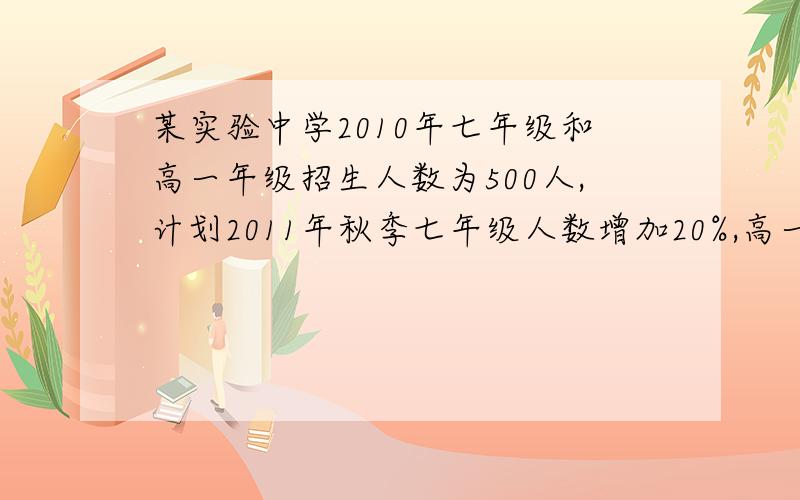 某实验中学2010年七年级和高一年级招生人数为500人,计划2011年秋季七年级人数增加20%,高一年级招生人数增加15