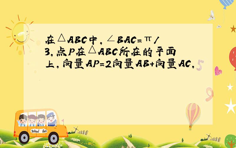 在△ABC中,∠BAC=π/3,点P在△ABC所在的平面上,向量AP=2向量AB+向量AC,