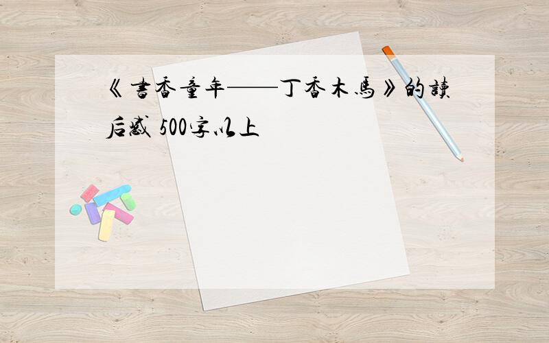 《书香童年——丁香木马》的读后感 500字以上