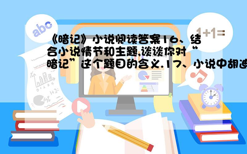 《暗记》小说阅读答案16、结合小说情节和主题,谈谈你对“暗记”这个题目的含义.17、小说中胡迪改掉石丁画作中的暗记这个情