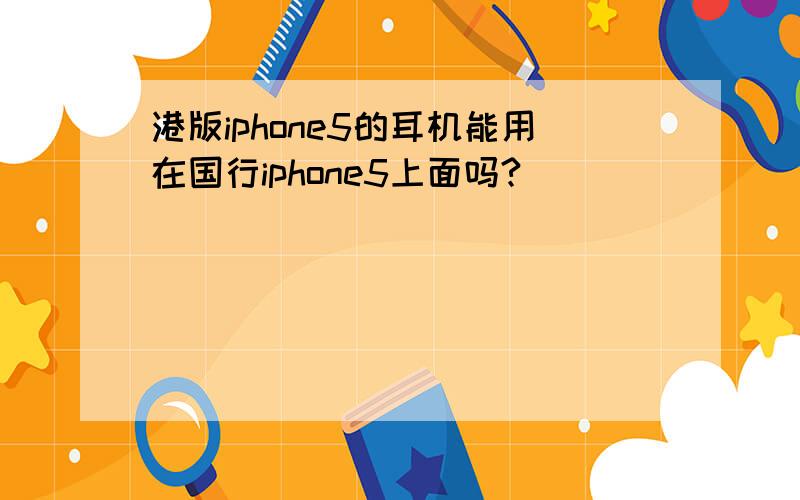 港版iphone5的耳机能用在国行iphone5上面吗?