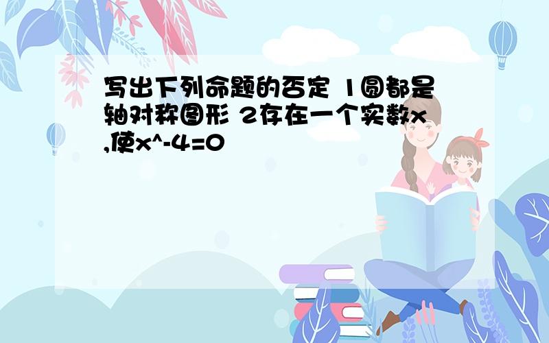 写出下列命题的否定 1圆都是轴对称图形 2存在一个实数x,使x^-4=0