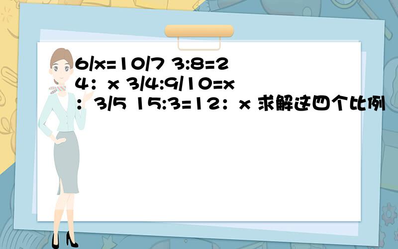 6/x=10/7 3:8=24：x 3/4:9/10=x：3/5 15:3=12：x 求解这四个比例