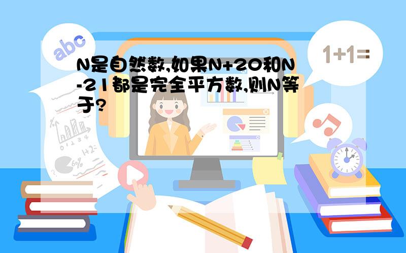 N是自然数,如果N+20和N-21都是完全平方数,则N等于?