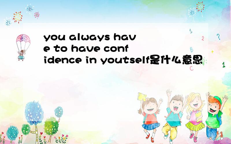 you always have to have confidence in youtself是什么意思