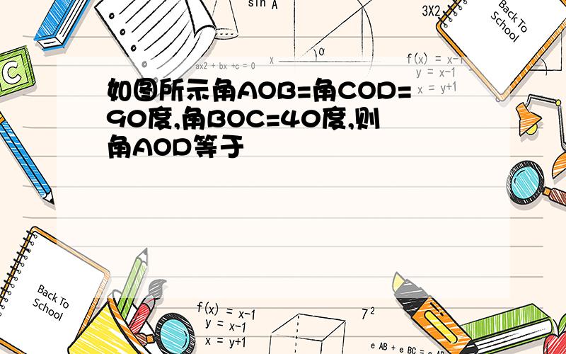 如图所示角AOB=角COD=90度,角BOC=40度,则角AOD等于