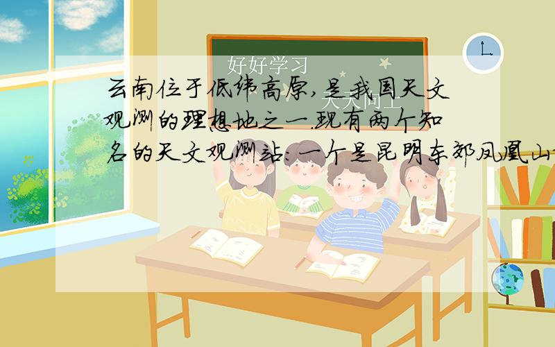 云南位于低纬高原,是我国天文观测的理想地之一.现有两个知名的天文观测站：一个是昆明东郊凤凰山观测站（102°45′E,2