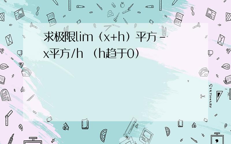 求极限lim（x+h）平方-x平方/h （h趋于0）