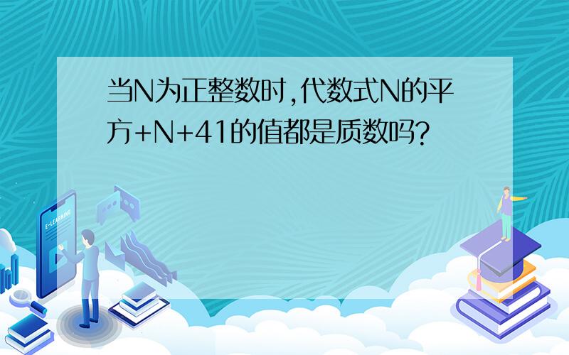 当N为正整数时,代数式N的平方+N+41的值都是质数吗?