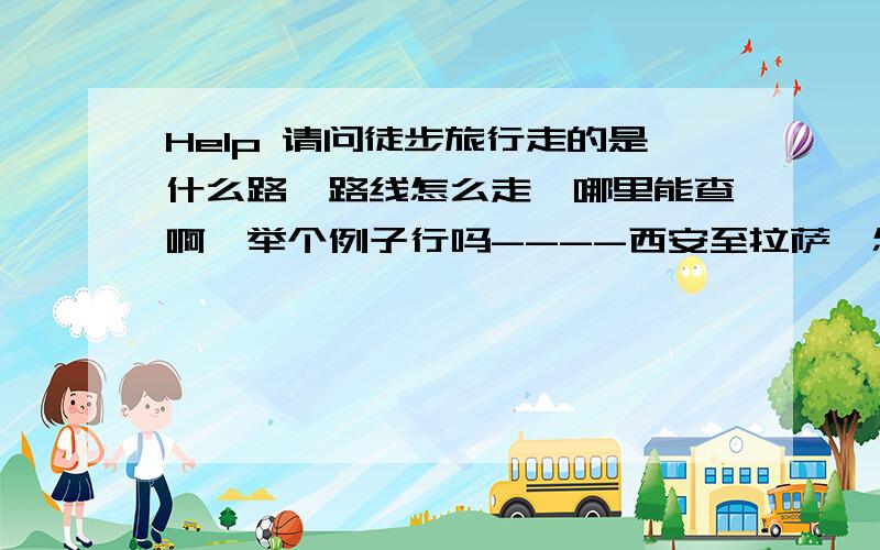 Help 请问徒步旅行走的是什么路,路线怎么走,哪里能查啊,举个例子行吗----西安至拉萨,怎么走?