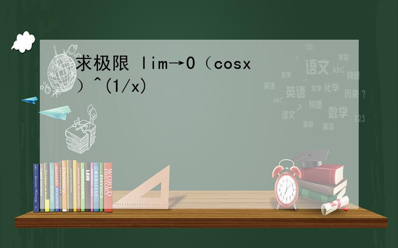 求极限 lim→0（cosx）^(1/x)