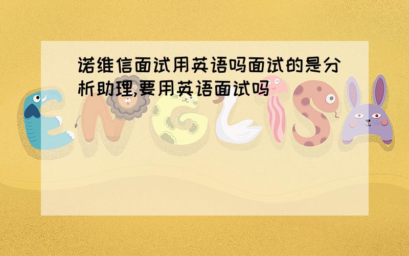 诺维信面试用英语吗面试的是分析助理,要用英语面试吗