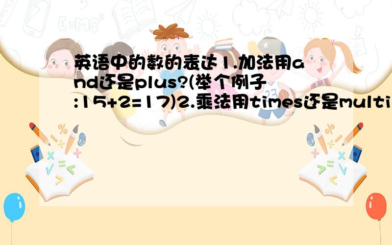 英语中的数的表达1.加法用and还是plus?(举个例子:15+2=17)2.乘法用times还是multiply?(举