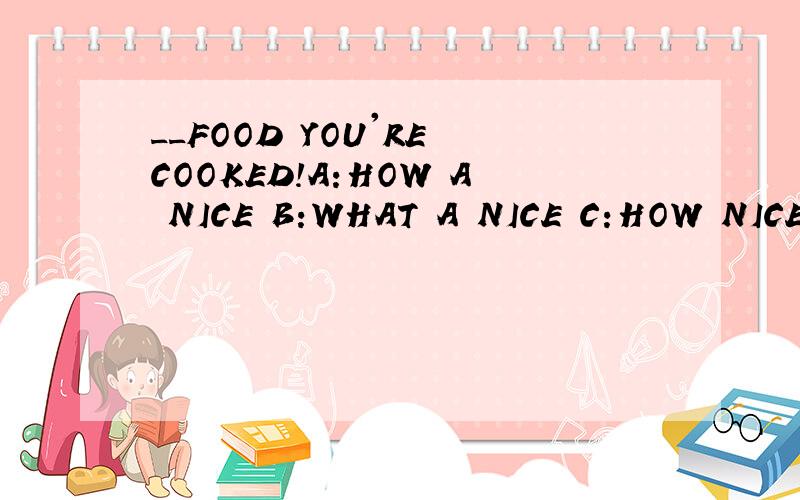 __FOOD YOU'RE COOKED!A:HOW A NICE B:WHAT A NICE C:HOW NICE D