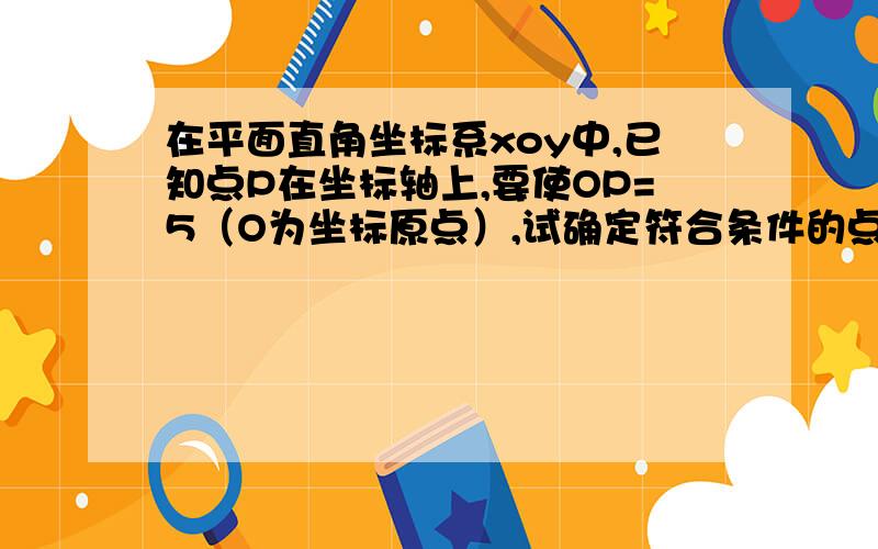 在平面直角坐标系xoy中,已知点P在坐标轴上,要使OP=5（O为坐标原点）,试确定符合条件的点p的坐标.