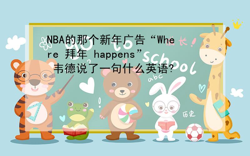 NBA的那个新年广告“Where 拜年 happens” 韦德说了一句什么英语?